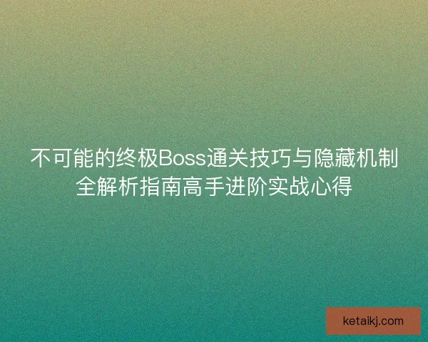 不可能的终极Boss通关技巧与隐藏机制全解析指南高手进阶实战心得