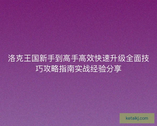 洛克王国新手到高手高效快速升级全面技巧攻略指南实战经验分享