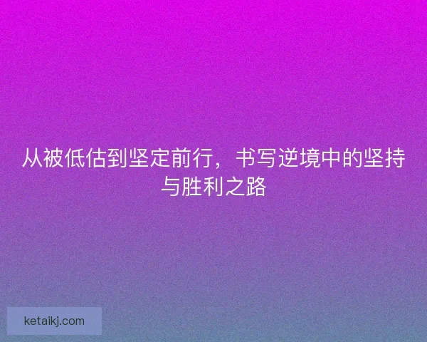 从被低估到坚定前行,书写逆境中的坚持与胜利之路 从被低估到坚定前行,书写逆境中的坚持与胜利之路