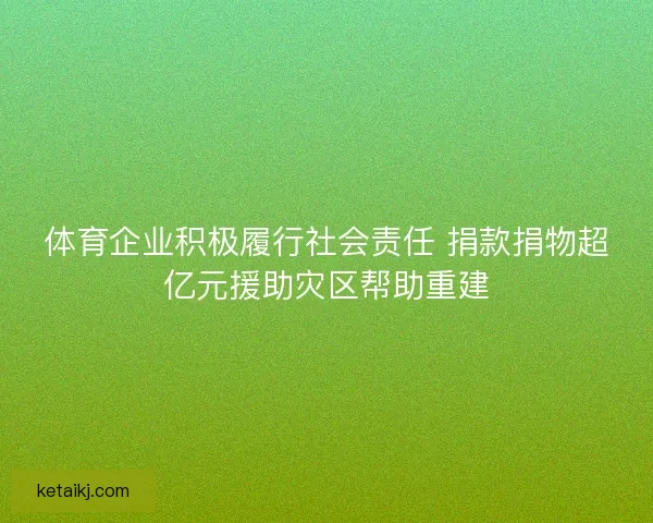 体育企业积极履行社会责任 捐款捐物超亿元援助灾区帮助重建