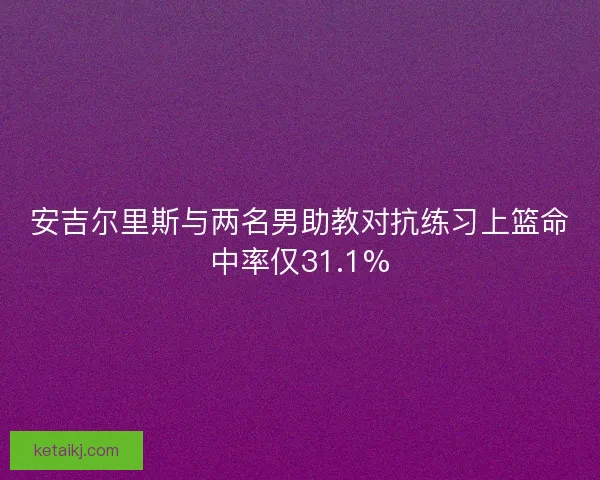 安吉尔里斯与两名男助教对抗练习上篮命中率仅31.1%